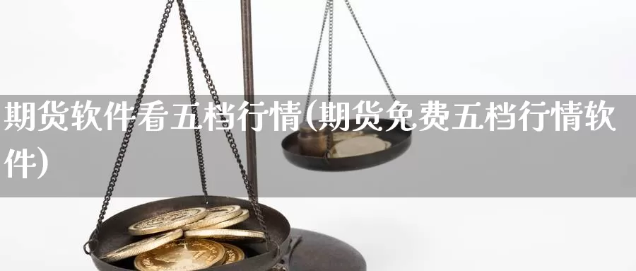 期货软件看五档行情(期货免费五档行情软件)_https://www.hnqxzxcl.com_期货平台_第1张